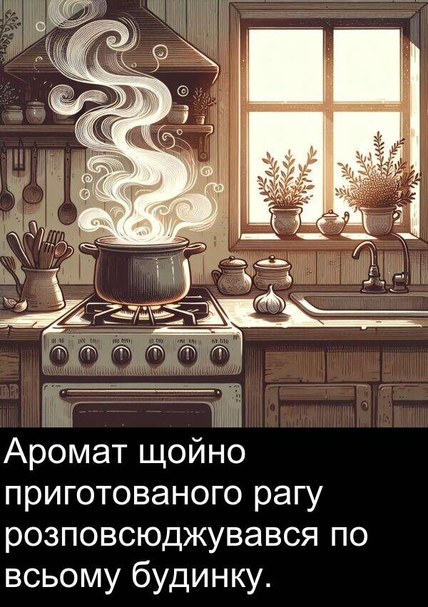 щойно: Аромат щойно приготованого рагу розповсюджувався по всьому будинку.