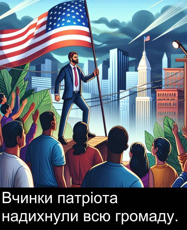 надихнули: Вчинки патріота надихнули всю громаду.