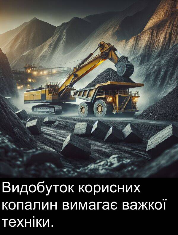 техніки: Видобуток корисних копалин вимагає важкої техніки.