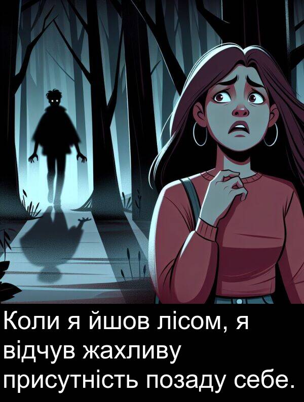 відчув: Коли я йшов лісом, я відчув жахливу присутність позаду себе.