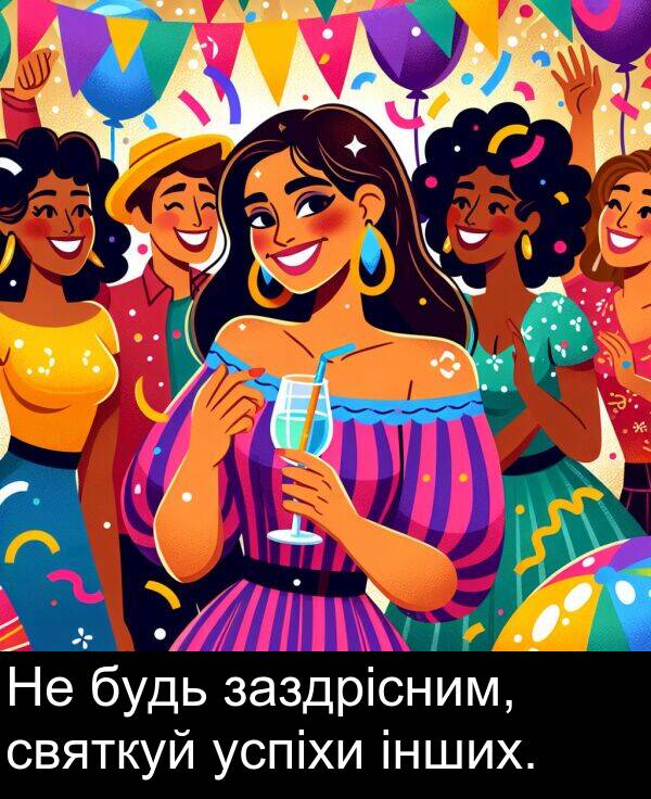 успіхи: Не будь заздрісним, святкуй успіхи інших.