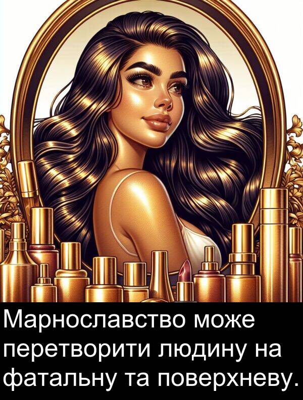 фатальну: Марнославство може перетворити людину на фатальну та поверхневу.