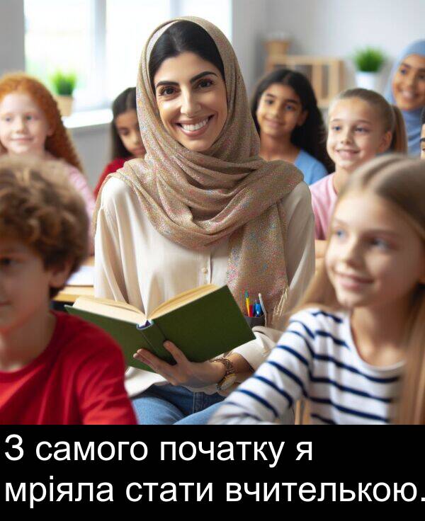 самого: З самого початку я мріяла стати вчителькою.