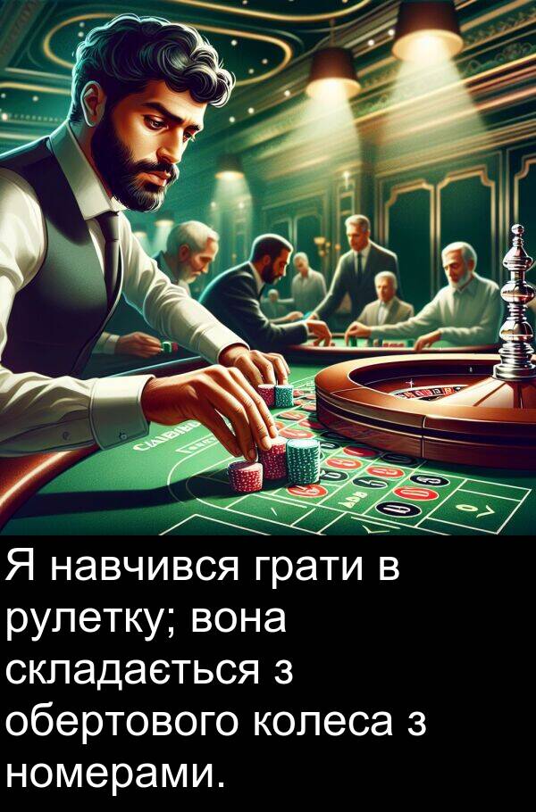 навчився: Я навчився грати в рулетку; вона складається з обертового колеса з номерами.