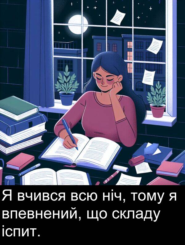 ніч: Я вчився всю ніч, тому я впевнений, що складу іспит.