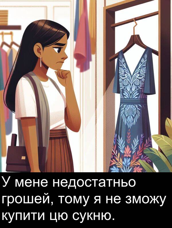 купити: У мене недостатньо грошей, тому я не зможу купити цю сукню.