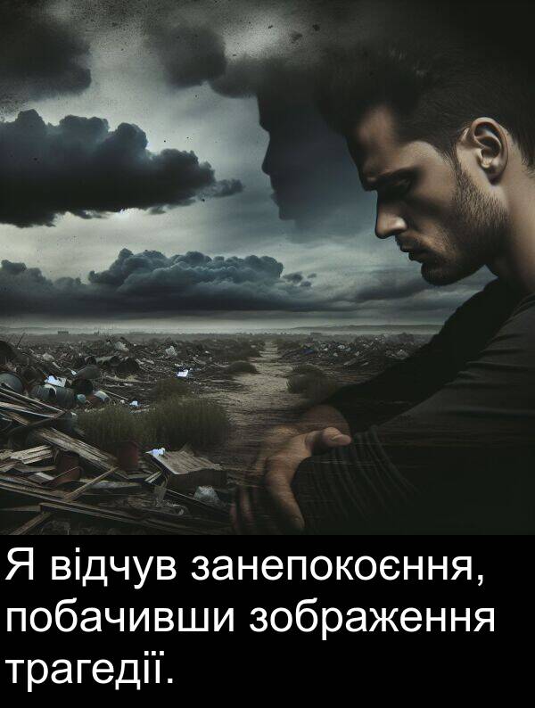 відчув: Я відчув занепокоєння, побачивши зображення трагедії.