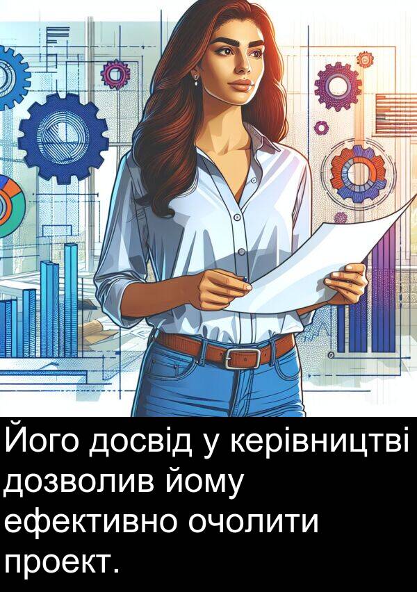 ефективно: Його досвід у керівництві дозволив йому ефективно очолити проект.