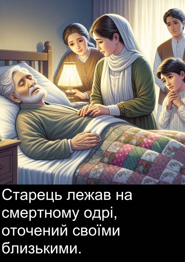 близькими: Старець лежав на смертному одрі, оточений своїми близькими.