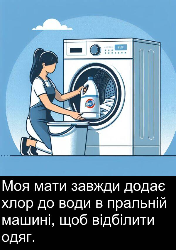одяг: Моя мати завжди додає хлор до води в пральній машині, щоб відбілити одяг.