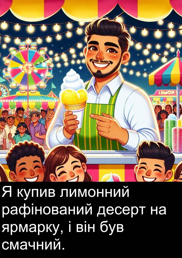 десерт: Я купив лимонний рафінований десерт на ярмарку, і він був смачний.