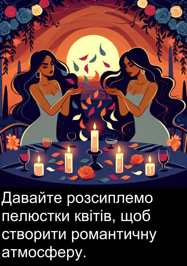 атмосферу: Давайте розсиплемо пелюстки квітів, щоб створити романтичну атмосферу.