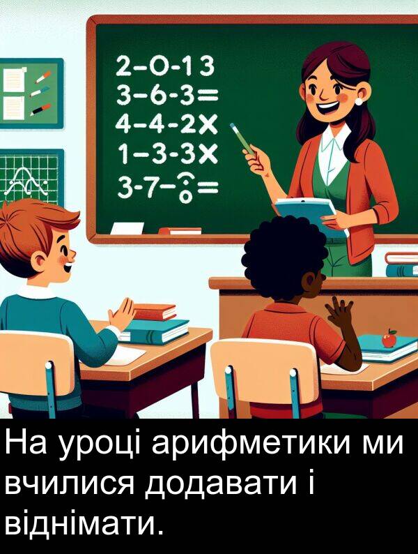 віднімати: На уроці арифметики ми вчилися додавати і віднімати.