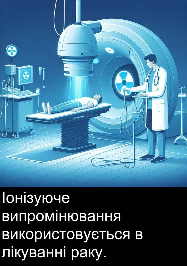 лікуванні: Іонізуюче випромінювання використовується в лікуванні раку.