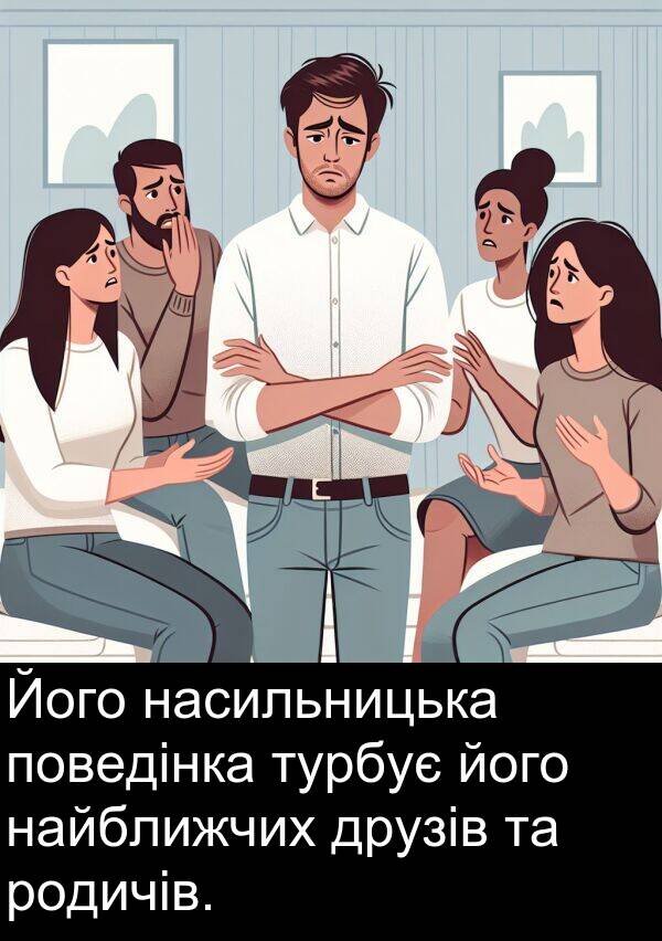 найближчих: Його насильницька поведінка турбує його найближчих друзів та родичів.