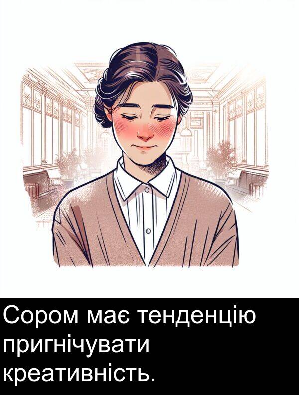 пригнічувати: Сором має тенденцію пригнічувати креативність.