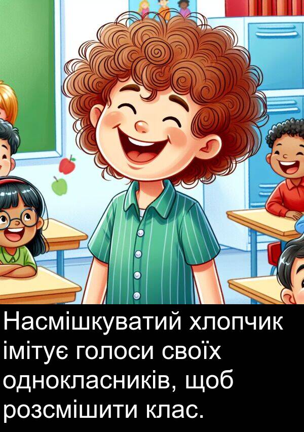 імітує: Насмішкуватий хлопчик імітує голоси своїх однокласників, щоб розсмішити клас.