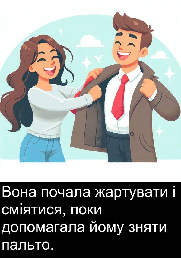 жартувати: Вона почала жартувати і сміятися, поки допомагала йому зняти пальто.