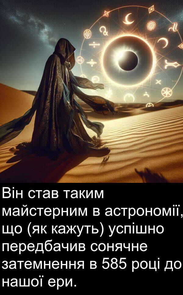 кажуть: Він став таким майстерним в астрономії, що (як кажуть) успішно передбачив сонячне затемнення в 585 році до нашої ери.