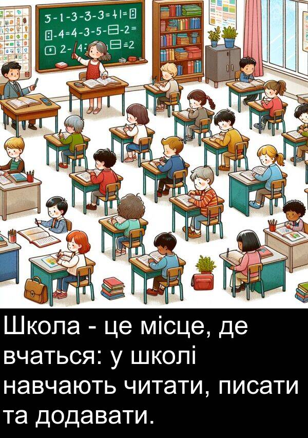 місце: Школа - це місце, де вчаться: у школі навчають читати, писати та додавати.