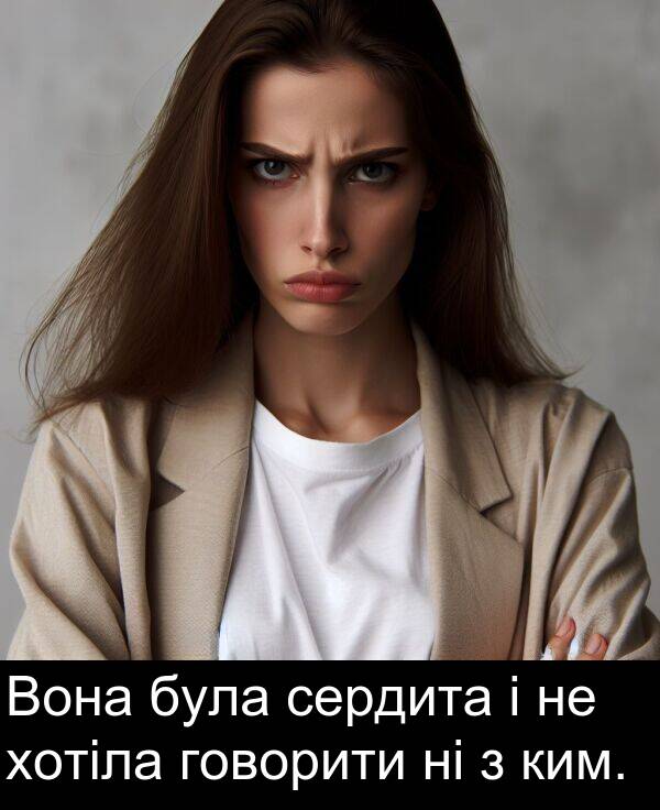 говорити: Вона була сердита і не хотіла говорити ні з ким.