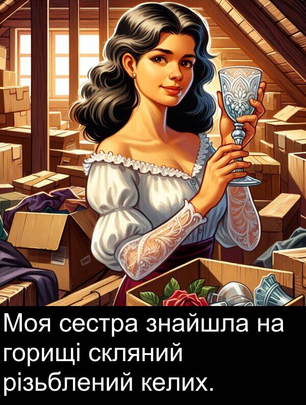 келих: Моя сестра знайшла на горищі скляний різьблений келих.