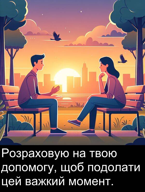 твою: Розраховую на твою допомогу, щоб подолати цей важкий момент.