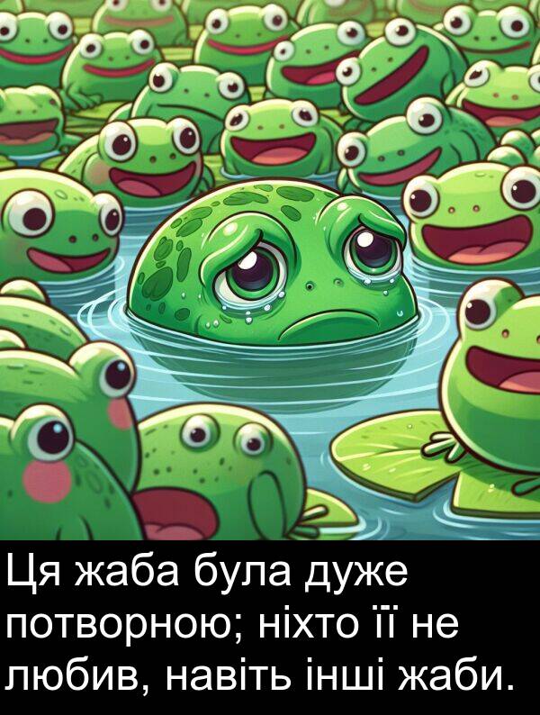 любив: Ця жаба була дуже потворною; ніхто її не любив, навіть інші жаби.