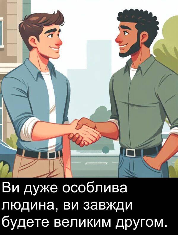 великим: Ви дуже особлива людина, ви завжди будете великим другом.