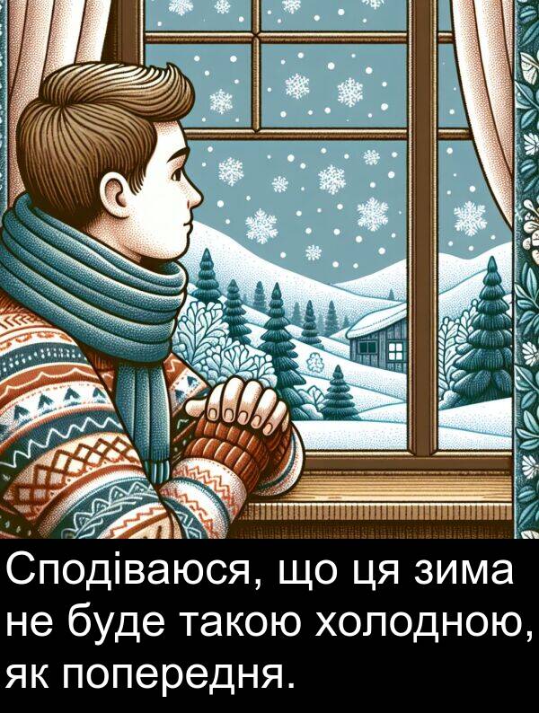 холодною: Сподіваюся, що ця зима не буде такою холодною, як попередня.
