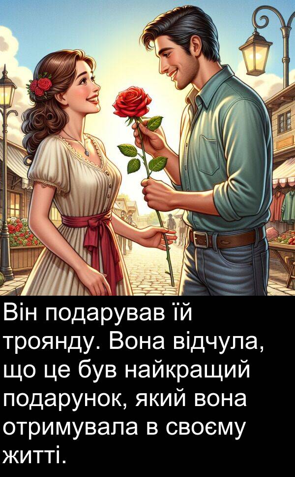 житті: Він подарував їй троянду. Вона відчула, що це був найкращий подарунок, який вона отримувала в своєму житті.