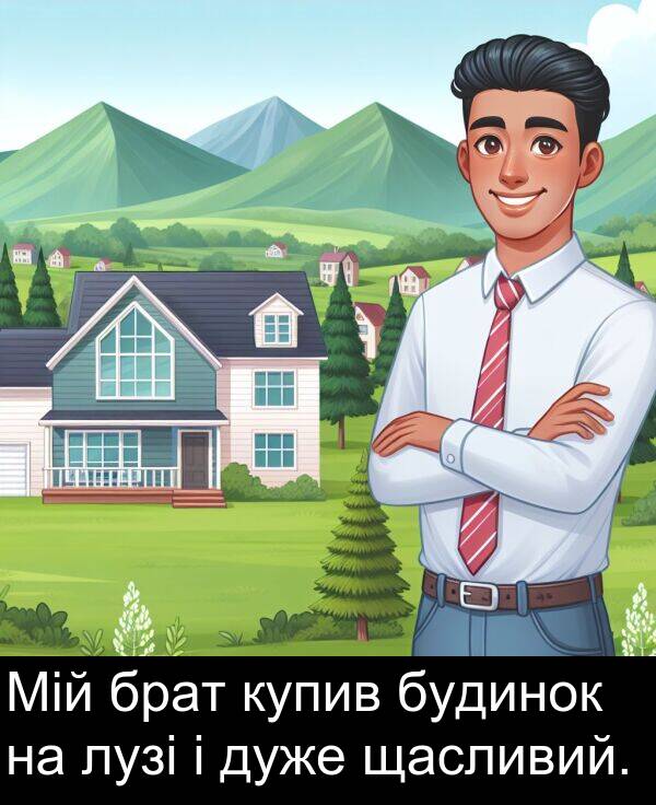 щасливий: Мій брат купив будинок на лузі і дуже щасливий.