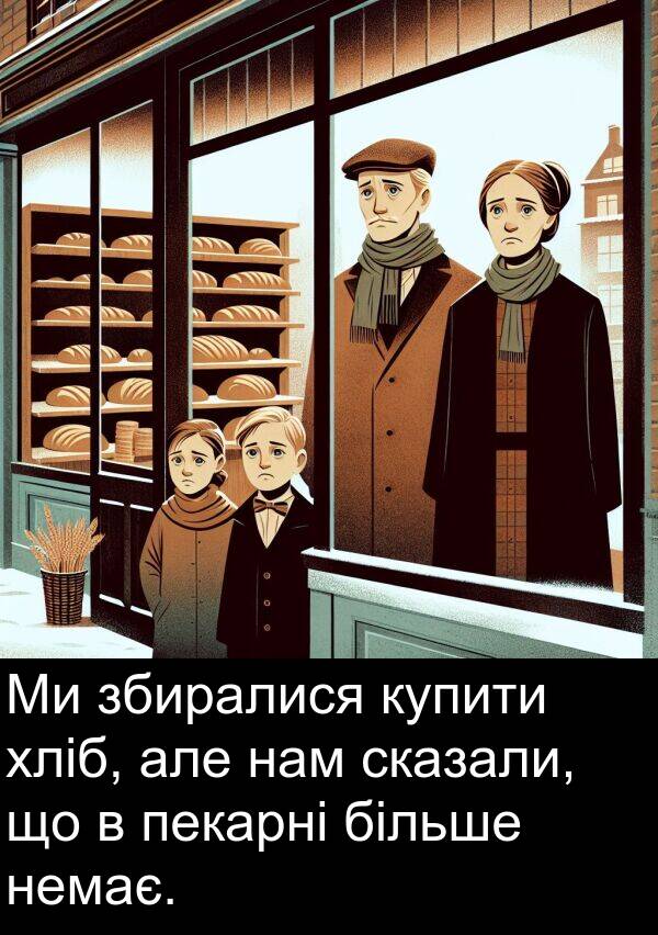 нам: Ми збиралися купити хліб, але нам сказали, що в пекарні більше немає.