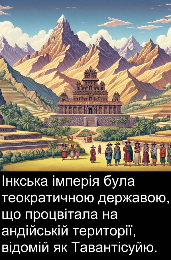 території: Інкська імперія була теократичною державою, що процвітала на андійській території, відомій як Тавантісуйю.