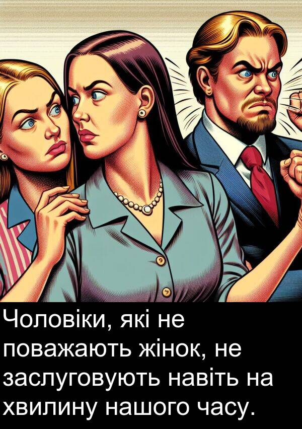 навіть: Чоловіки, які не поважають жінок, не заслуговують навіть на хвилину нашого часу.