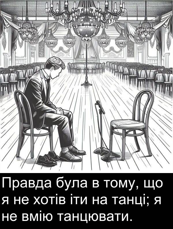 танцювати: Правда була в тому, що я не хотів іти на танці; я не вмію танцювати.
