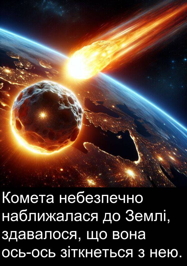 наближалася: Комета небезпечно наближалася до Землі, здавалося, що вона ось-ось зіткнеться з нею.