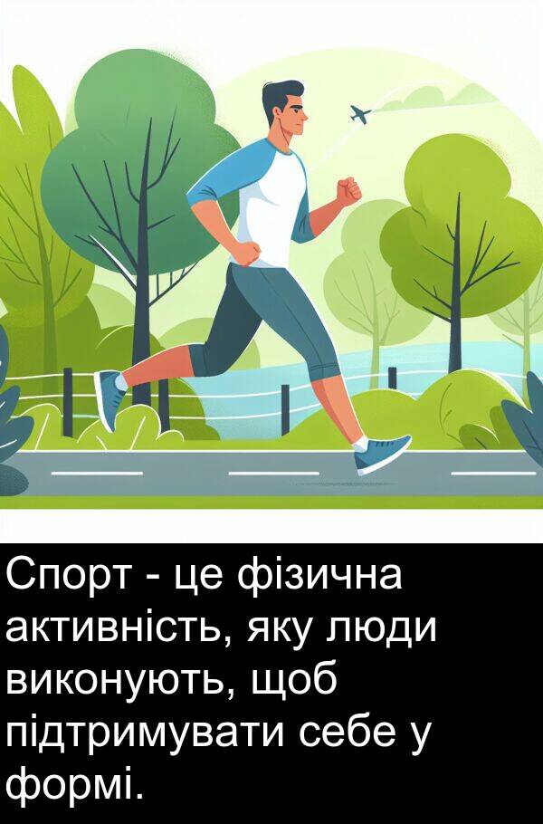 люди: Спорт - це фізична активність, яку люди виконують, щоб підтримувати себе у формі.