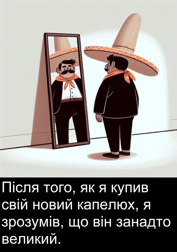 великий: Після того, як я купив свій новий капелюх, я зрозумів, що він занадто великий.