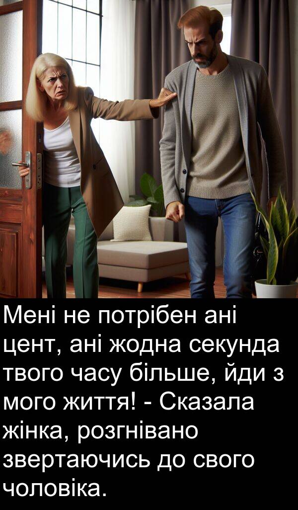 чоловіка: Мені не потрібен ані цент, ані жодна секунда твого часу більше, йди з мого життя! - Сказала жінка, розгнівано звертаючись до свого чоловіка.