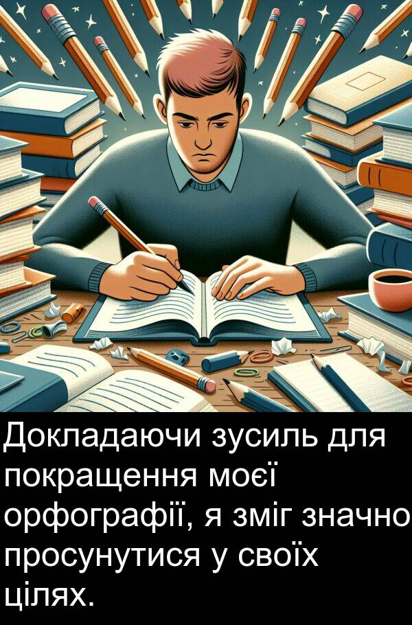 цілях: Докладаючи зусиль для покращення моєї орфографії, я зміг значно просунутися у своїх цілях.