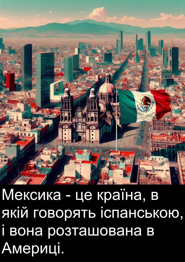 іспанською: Мексика - це країна, в якій говорять іспанською, і вона розташована в Америці.