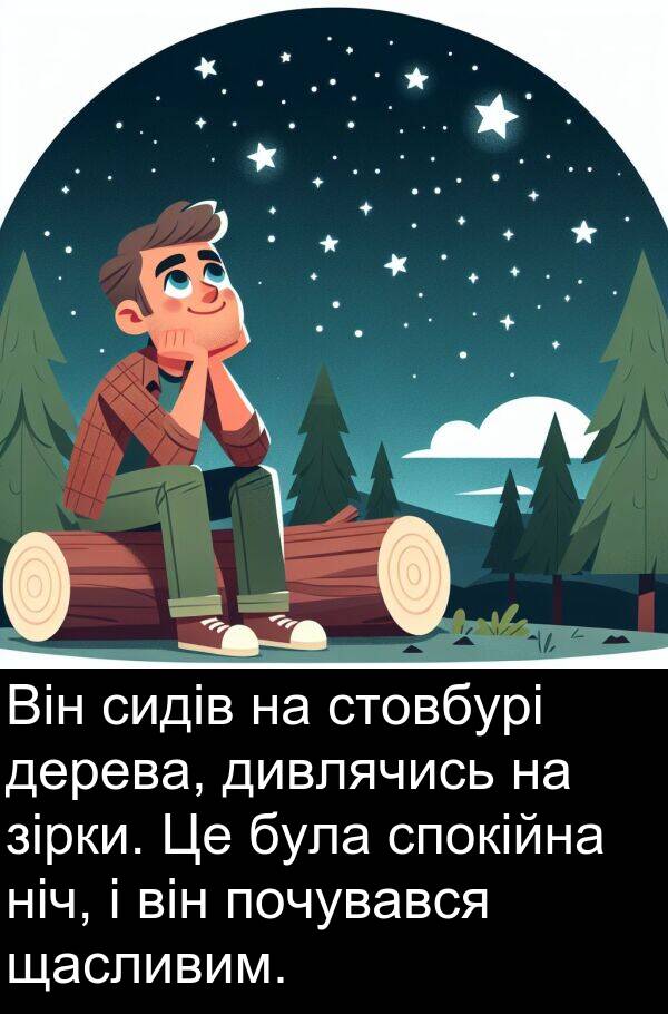 дерева: Він сидів на стовбурі дерева, дивлячись на зірки. Це була спокійна ніч, і він почувався щасливим.