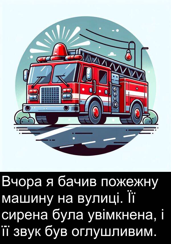 бачив: Вчора я бачив пожежну машину на вулиці. Її сирена була увімкнена, і її звук був оглушливим.