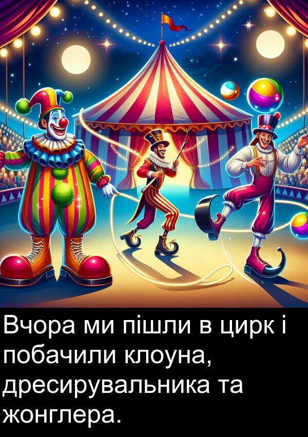 жонглера: Вчора ми пішли в цирк і побачили клоуна, дресирувальника та жонглера.