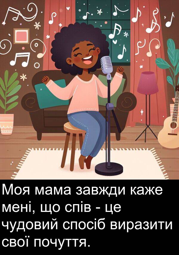 каже: Моя мама завжди каже мені, що спів - це чудовий спосіб виразити свої почуття.
