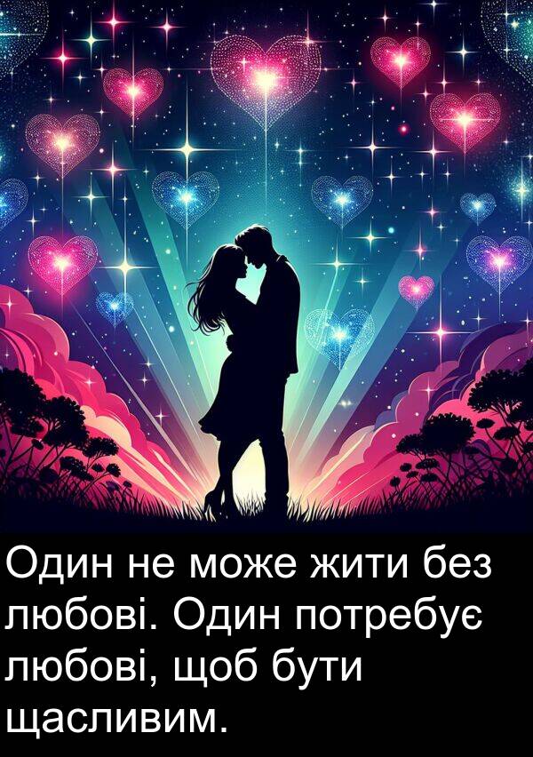 жити: Один не може жити без любові. Один потребує любові, щоб бути щасливим.