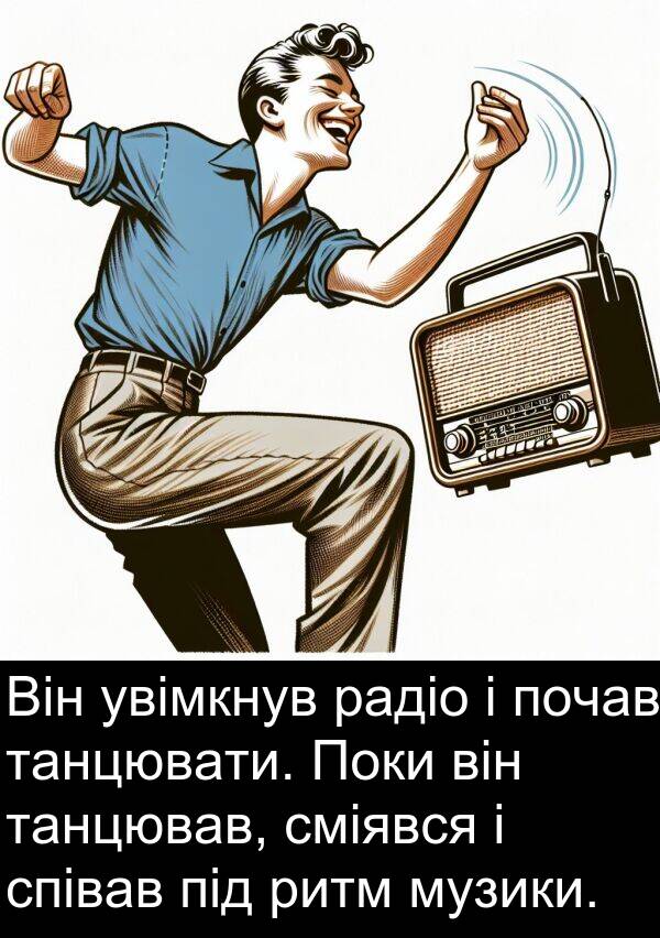 танцювати: Він увімкнув радіо і почав танцювати. Поки він танцював, сміявся і співав під ритм музики.