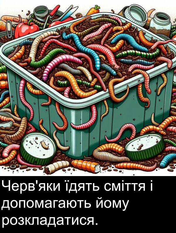 їдять: Черв'яки їдять сміття і допомагають йому розкладатися.