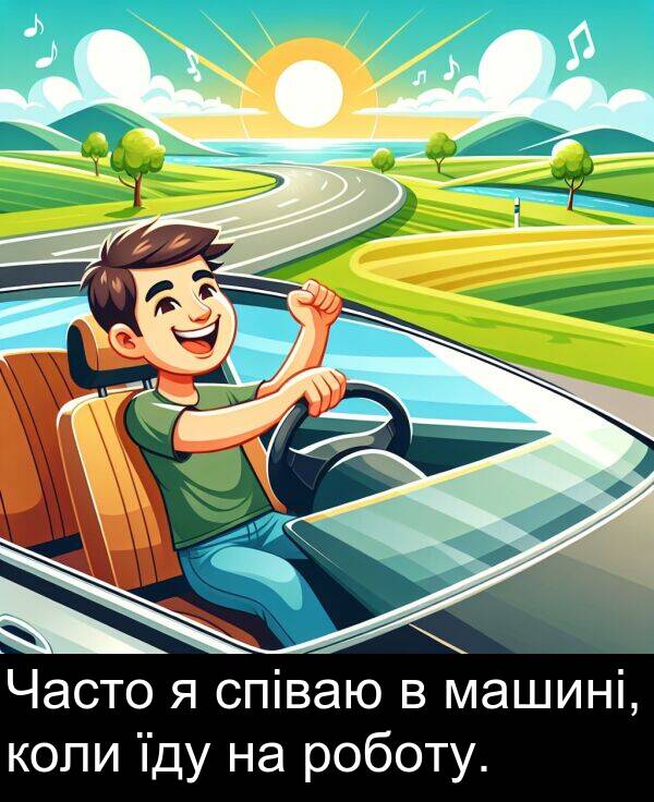 їду: Часто я співаю в машині, коли їду на роботу.